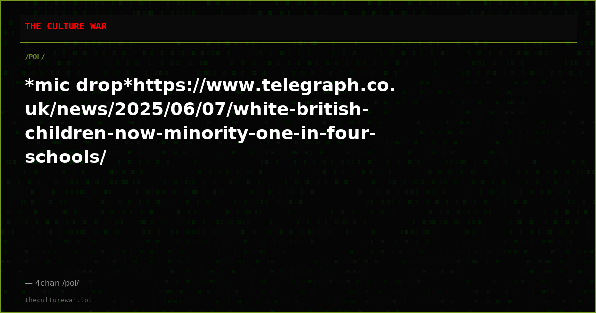 *mic drop*https://www.telegraph.co.uk/news/2025/06/07/white-british-children-now-minority-one-in-four-schools/