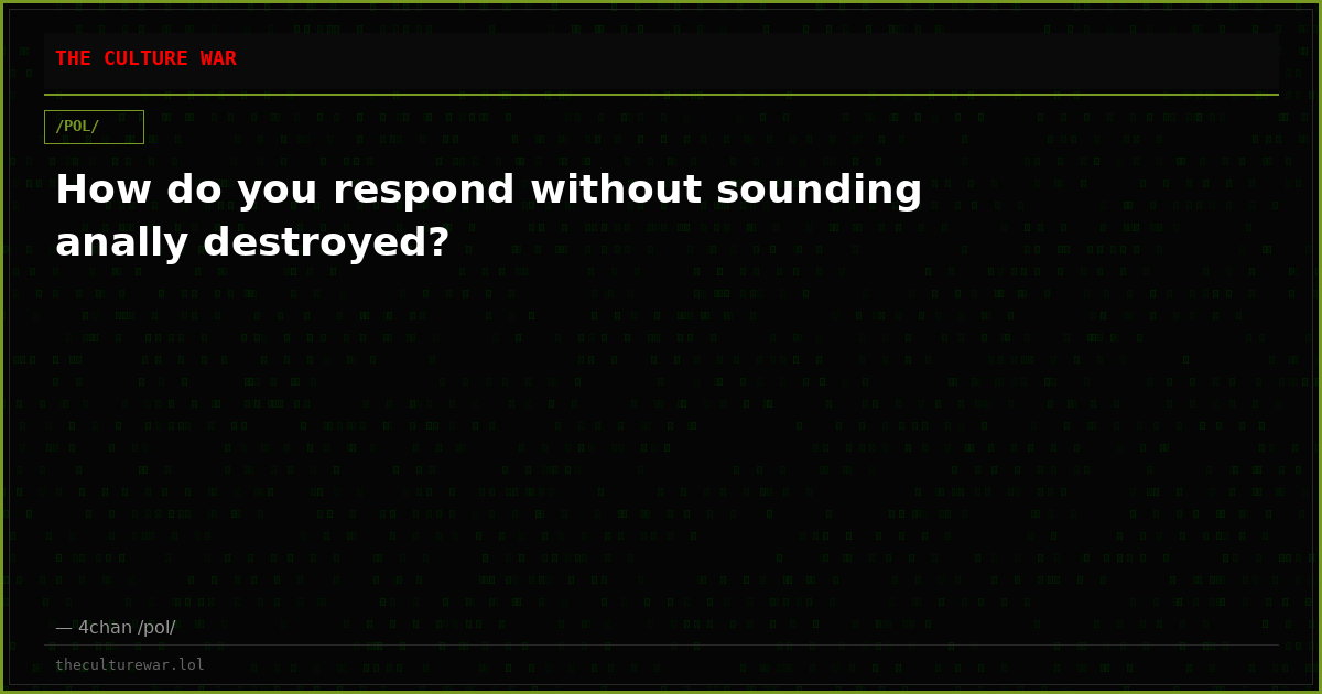 How do you respond without sounding anally destroyed?