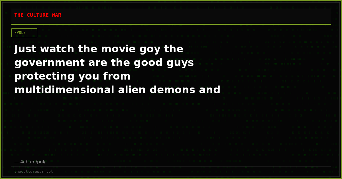 Just watch the movie goy the government are the good guys protecting you from multidimensional alien demons and Israe...