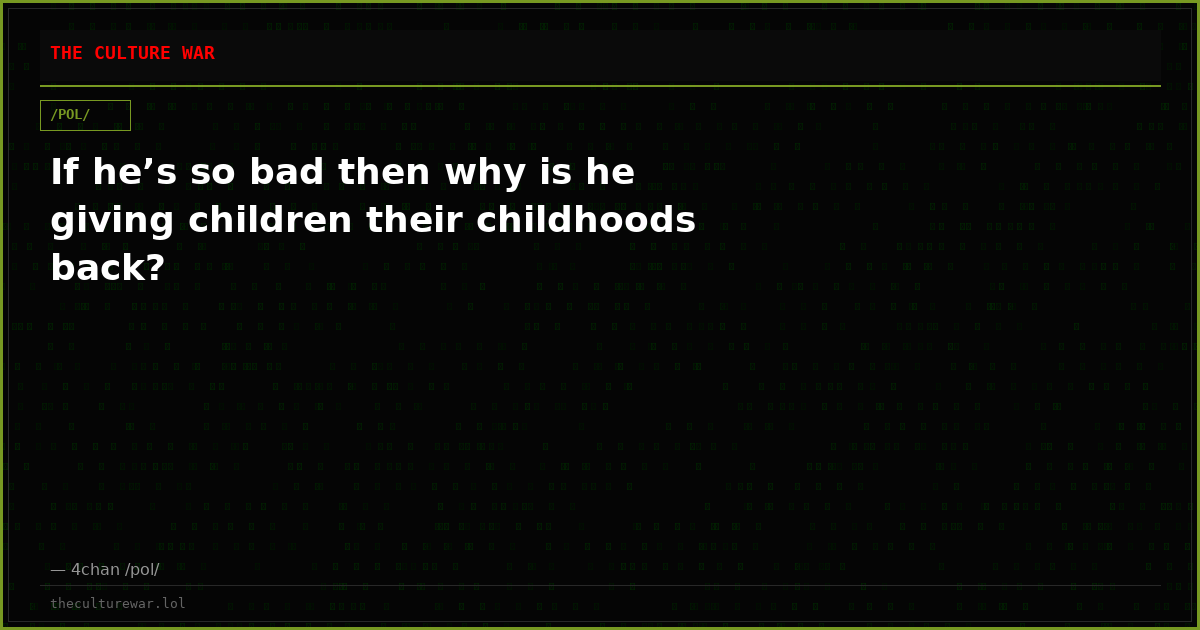 If he’s so bad then why is he giving children their childhoods back?