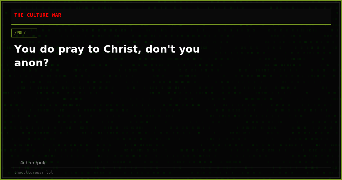 You do pray to Christ, don't you anon?