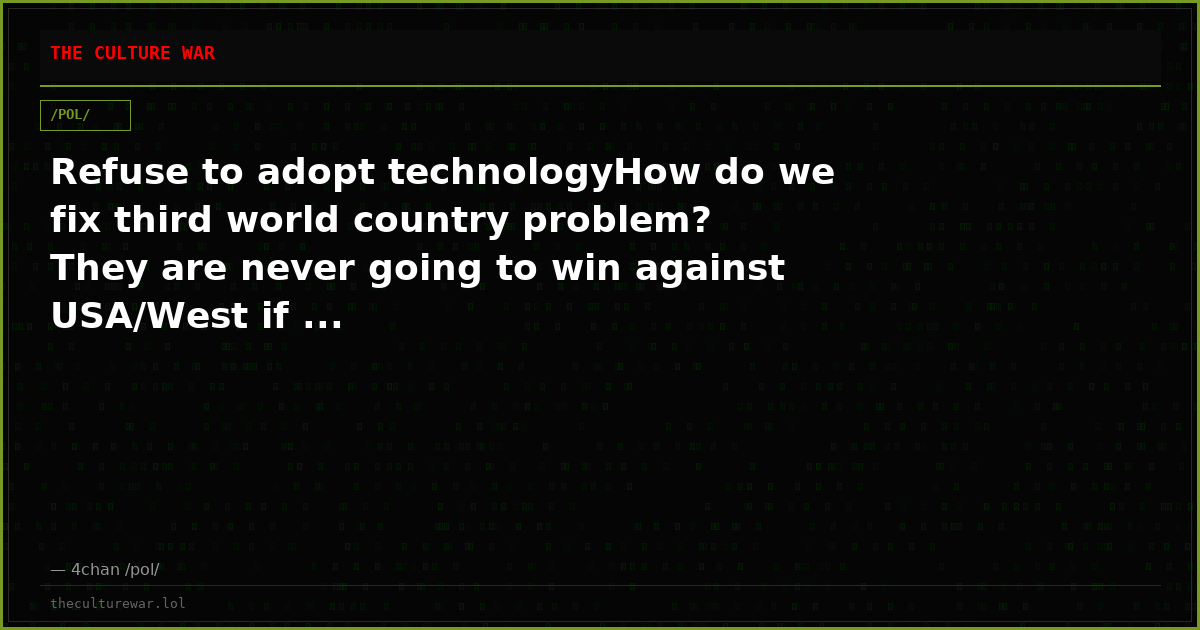 Refuse to adopt technologyHow do we fix third world country problem? They are never going to win against USA/West if ...