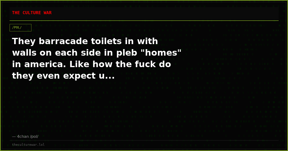 They barracade toilets in with walls on each side in pleb "homes" in america. Like how the fuck do they even expect u...