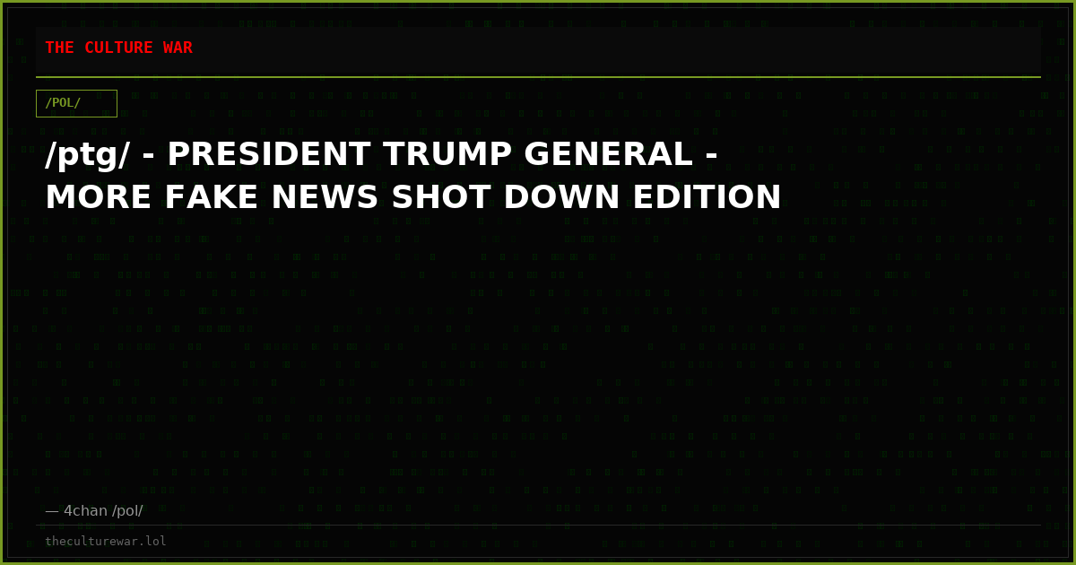 /ptg/ - PRESIDENT TRUMP GENERAL - MORE FAKE NEWS SHOT DOWN EDITION