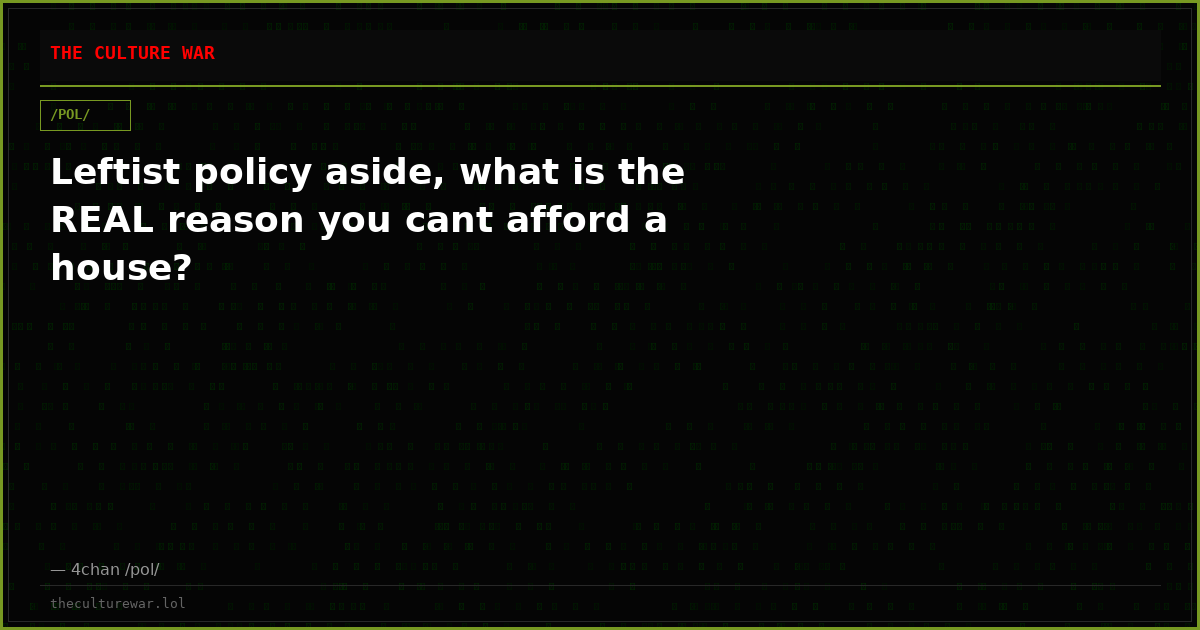 Leftist policy aside, what is the REAL reason you cant afford a house?
