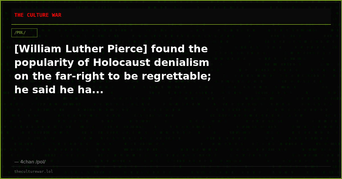 [William Luther Pierce] found the popularity of Holocaust denialism on the far-right to be regrettable; he said he ha...