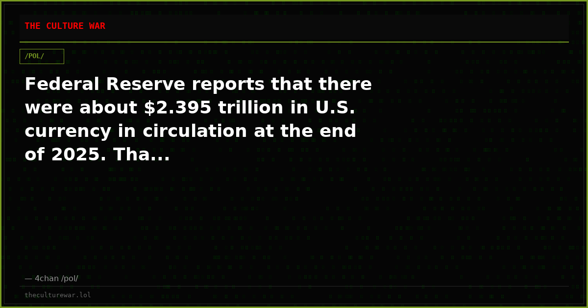 Federal Reserve reports that there were about $2.395 trillion in U.S. currency in circulation at the end of 2025. Tha...