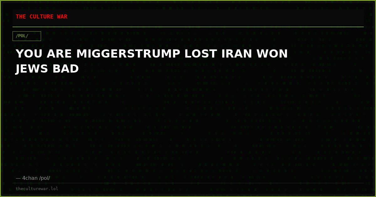 YOU ARE MIGGERSTRUMP LOST IRAN WON JEWS BAD