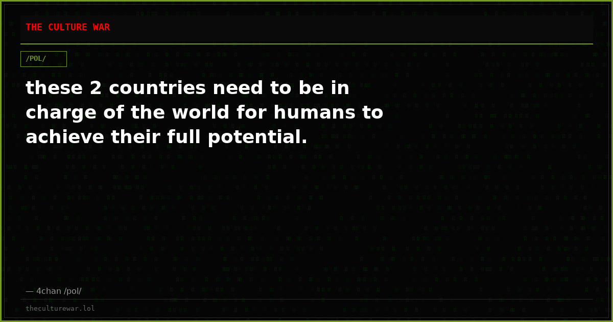 these 2 countries need to be in charge of the world for humans to achieve their full potential.