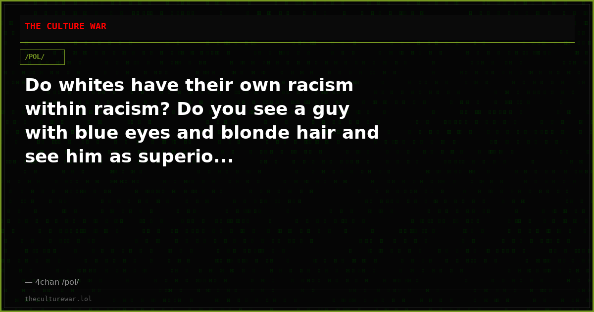 Do whites have their own racism within racism? Do you see a guy with blue eyes and blonde hair and see him as superio...