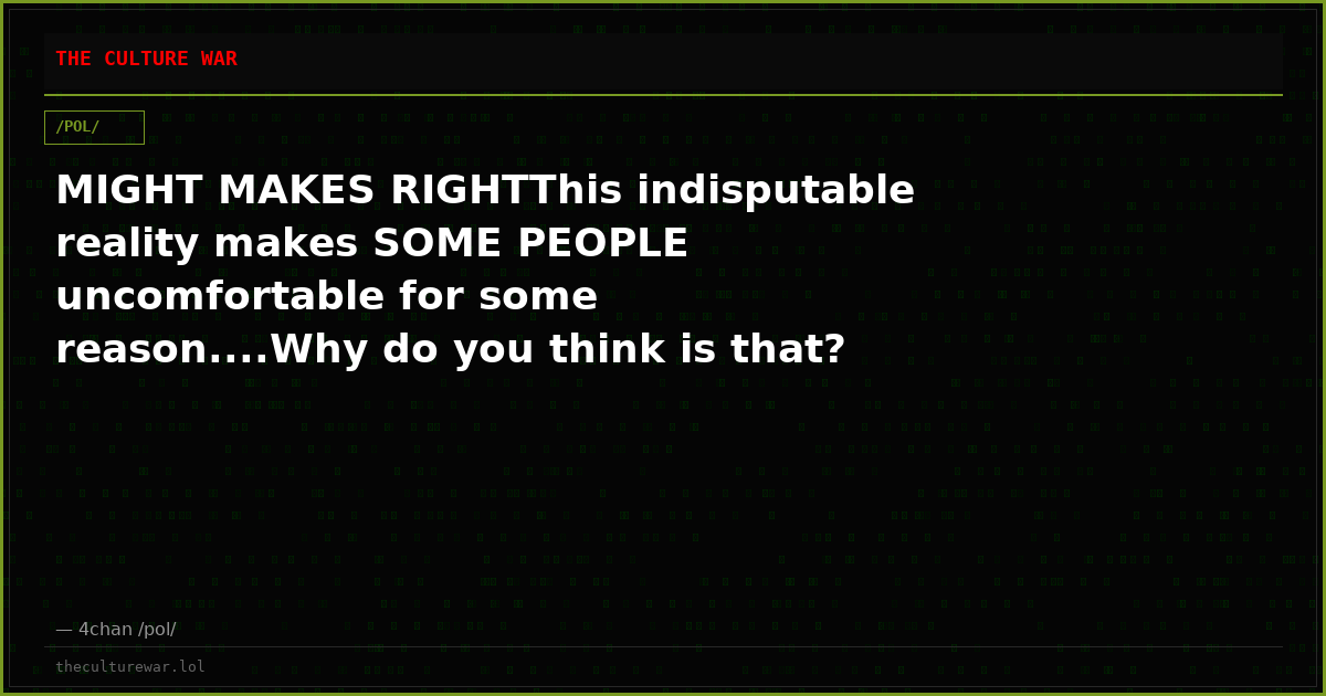 MIGHT MAKES RIGHTThis indisputable reality makes SOME PEOPLE uncomfortable for some reason....Why do you think is that?