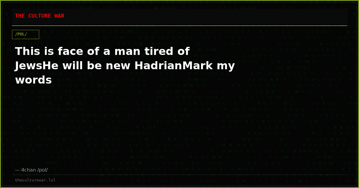 This is face of a man tired of JewsHe will be new HadrianMark my words