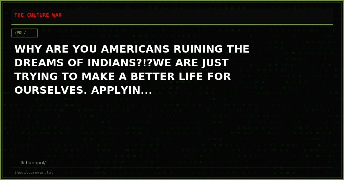 WHY ARE YOU AMERICANS RUINING THE DREAMS OF INDIANS?!?WE ARE JUST TRYING TO MAKE A BETTER LIFE FOR OURSELVES. APPLYIN...
