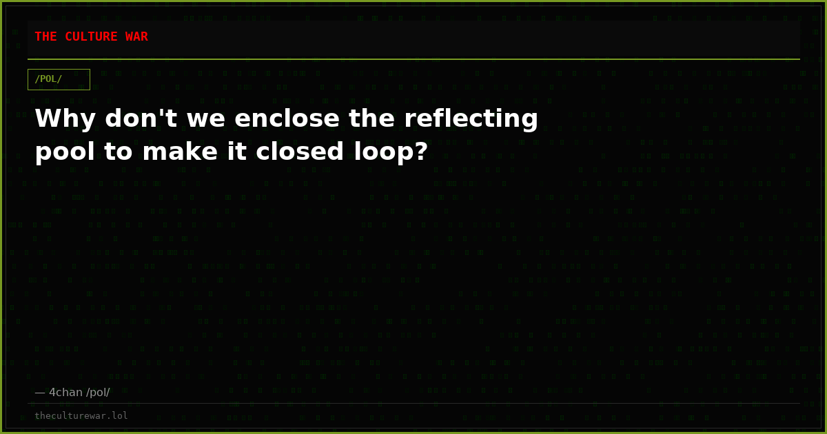 Why don't we enclose the reflecting pool to make it closed loop?