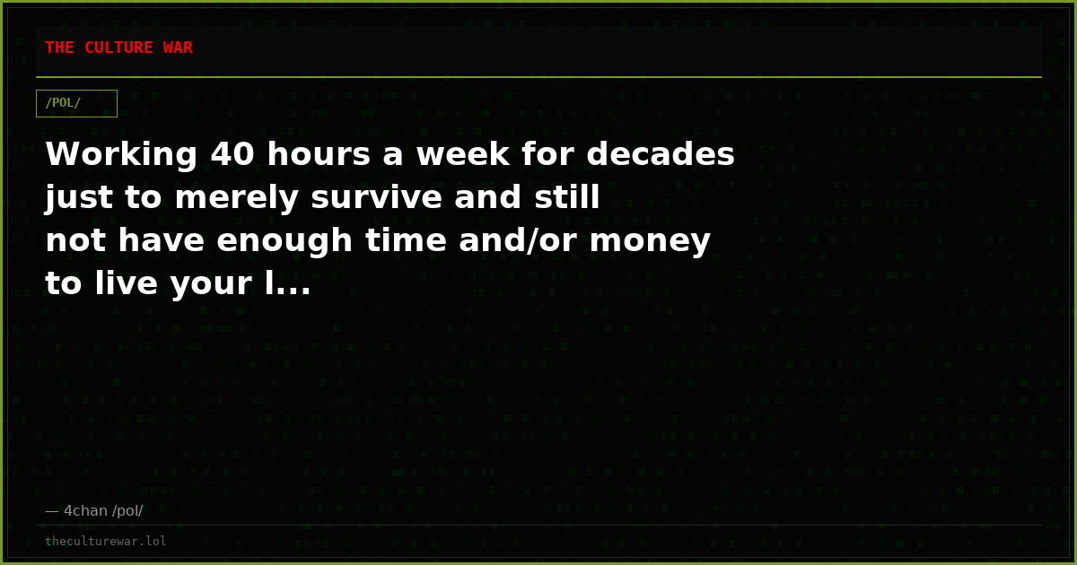 Working 40 hours a week for decades just to merely survive and still not have enough time and/or money to live your l...