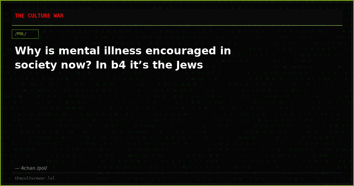 Why is mental illness encouraged in society now? In b4 it’s the Jews