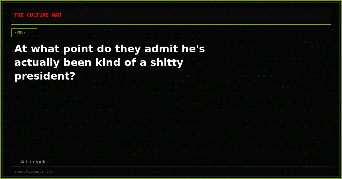 At what point do they admit he's actually been kind of a shitty president?