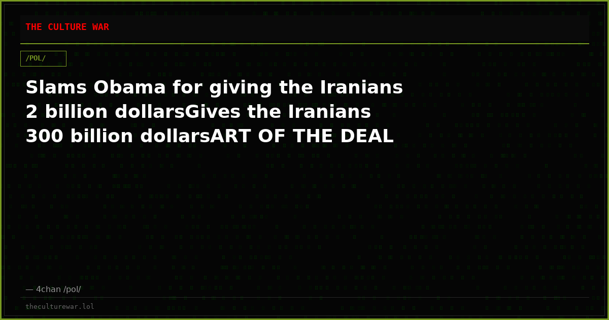 Slams Obama for giving the Iranians 2 billion dollarsGives the Iranians 300 billion dollarsART OF THE DEAL