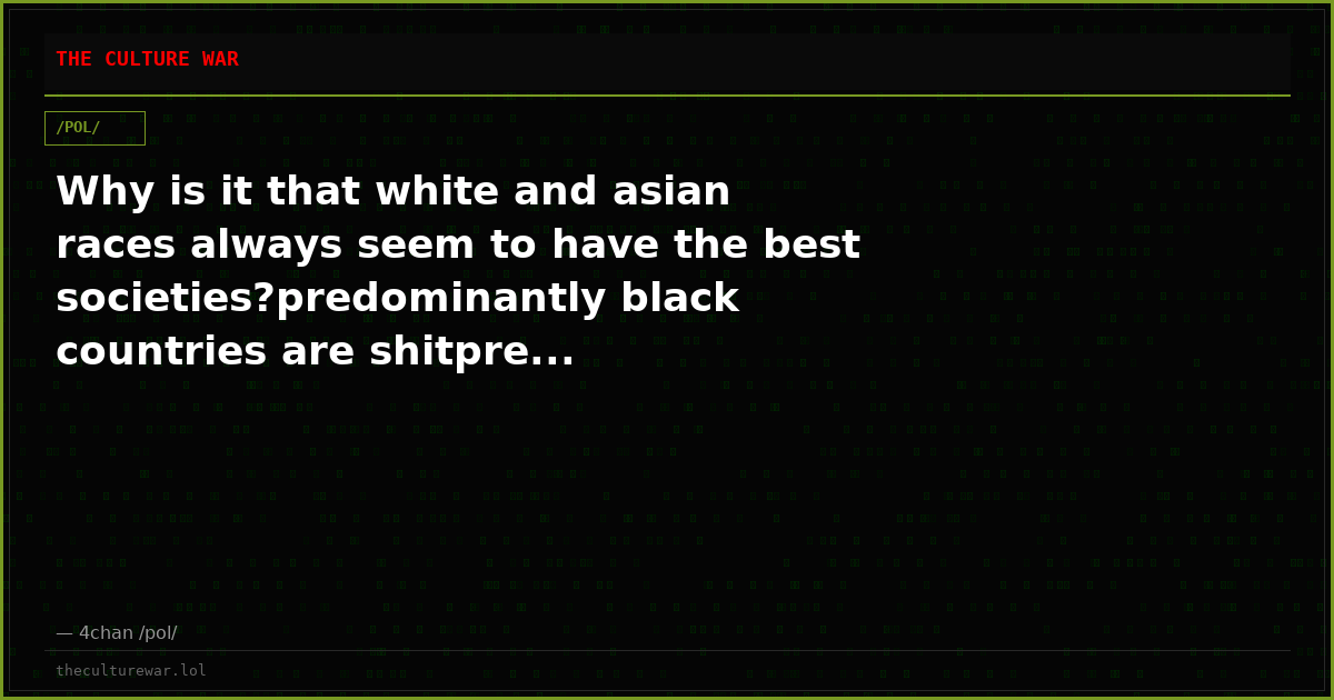 Why is it that white and asian races always seem to have the best societies?predominantly black countries are shitpre...