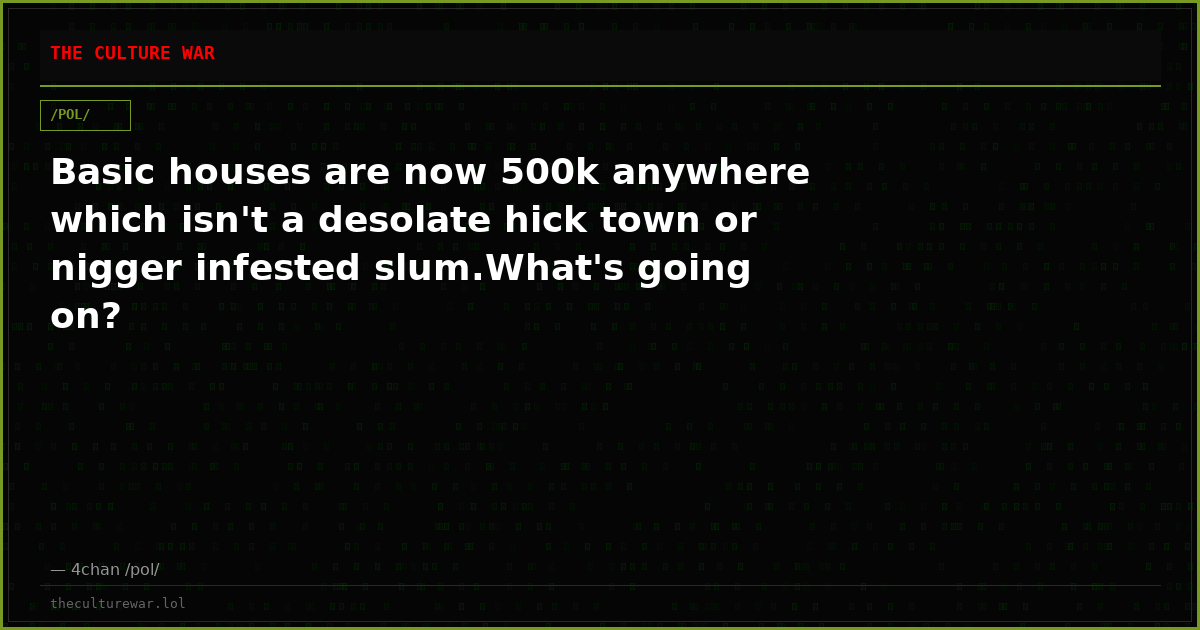 Basic houses are now 500k anywhere which isn't a desolate hick town or nigger infested slum.What's going on?