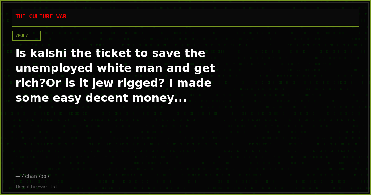 Is kalshi the ticket to save the unemployed white man and get rich?Or is it jew rigged? I made some easy decent money...