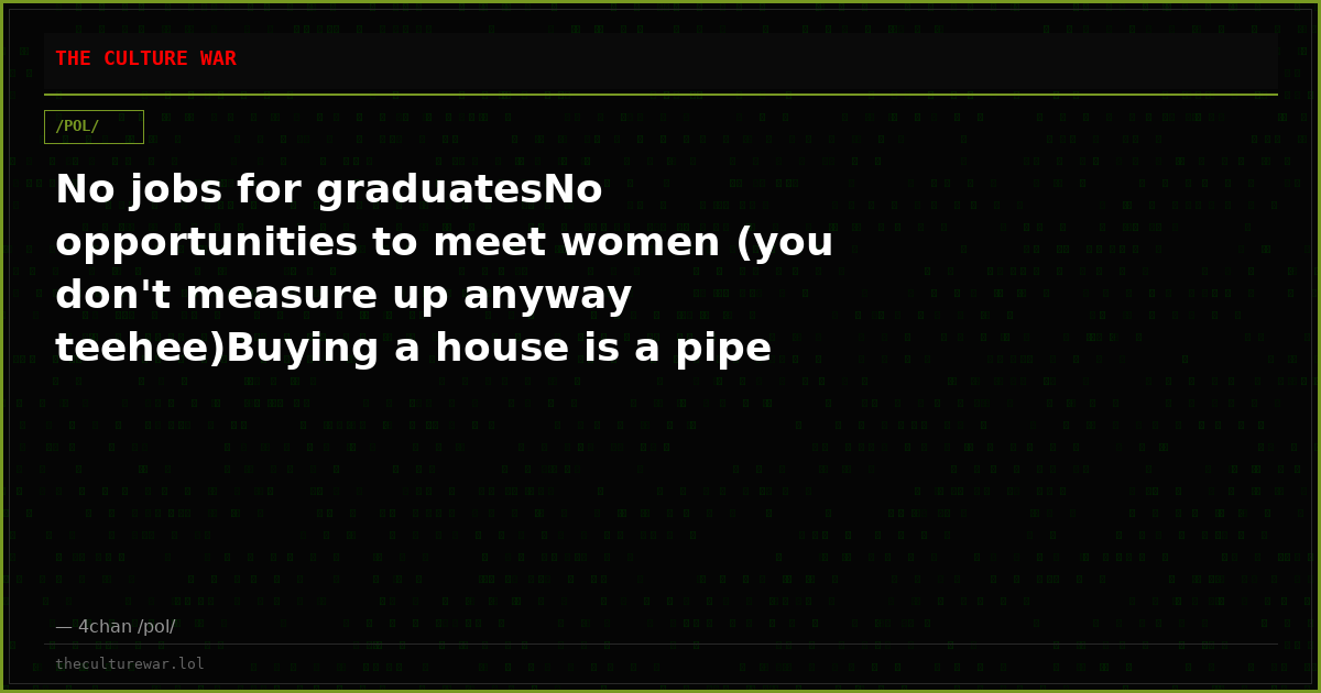 No jobs for graduatesNo opportunities to meet women (you don't measure up anyway teehee)Buying a house is a pipe drea...
