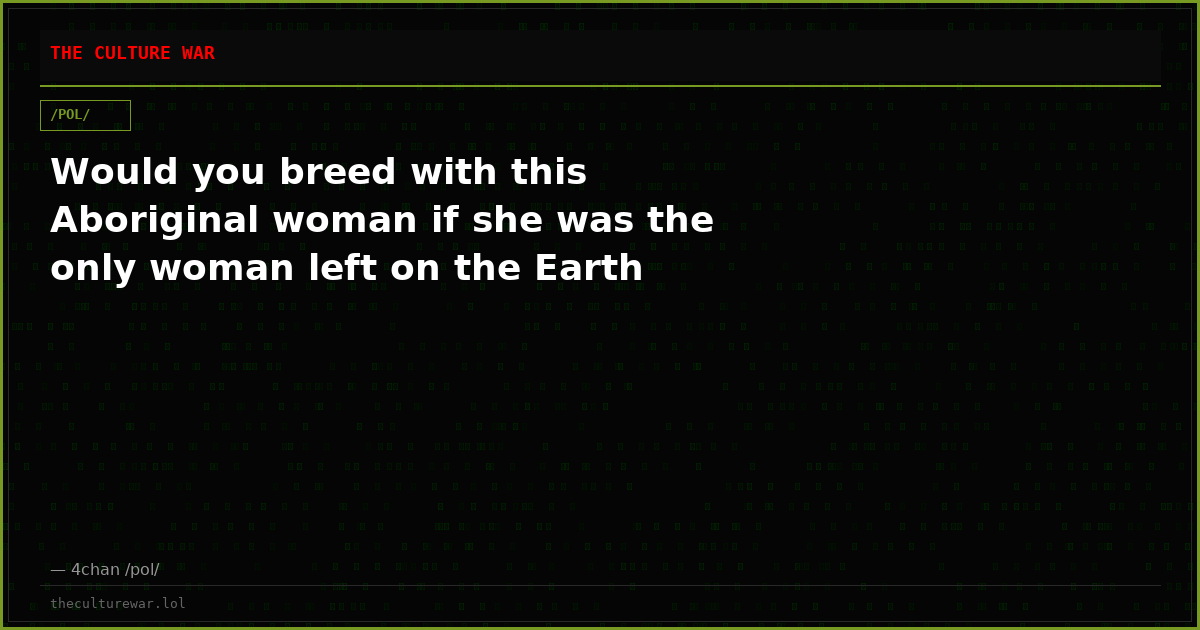 Would you breed with this Aboriginal woman if she was the only woman left on the Earth