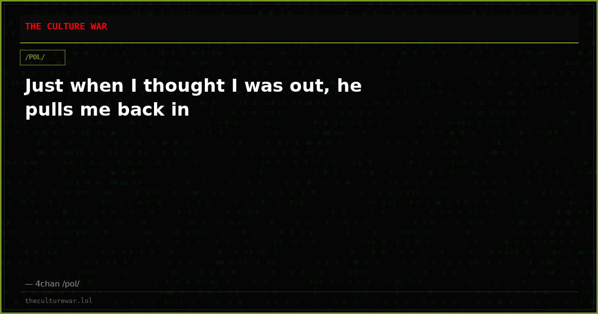 Just when I thought I was out, he pulls me back in
