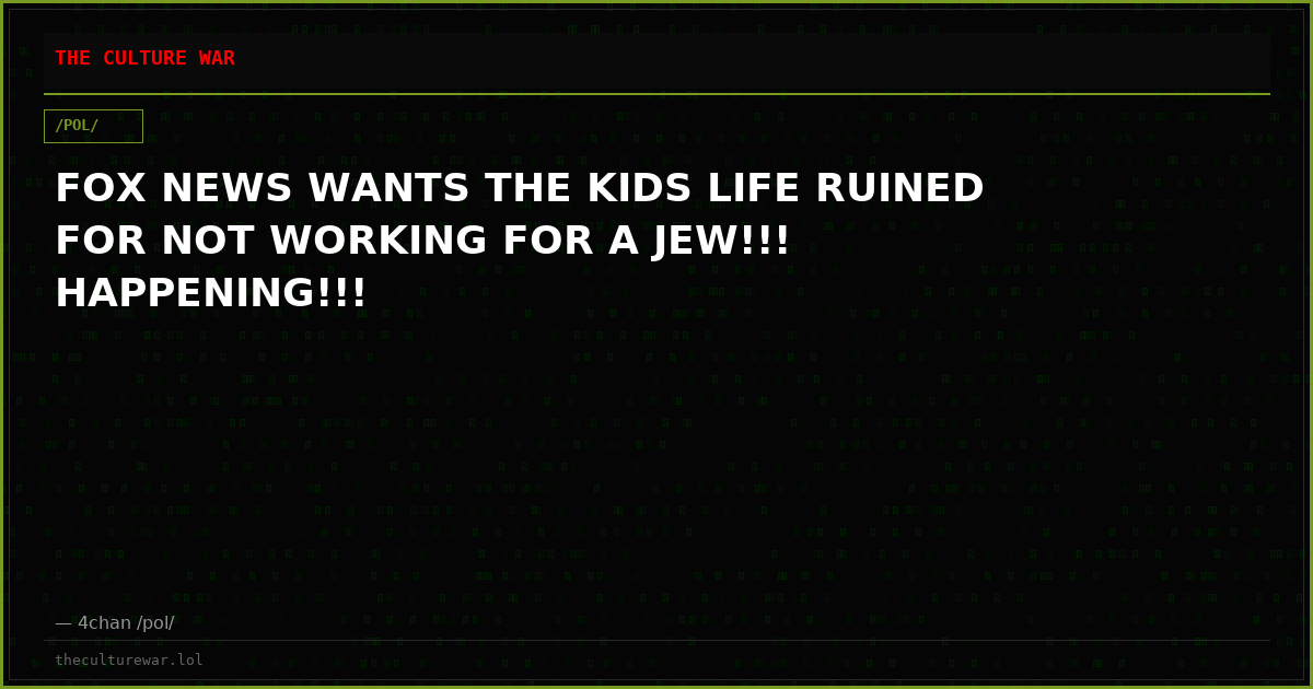 FOX NEWS WANTS THE KIDS LIFE RUINED FOR NOT WORKING FOR A JEW!!! HAPPENING!!!