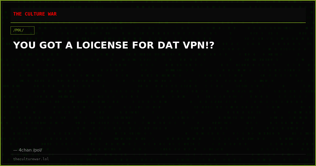 YOU GOT A LOICENSE FOR DAT VPN!?