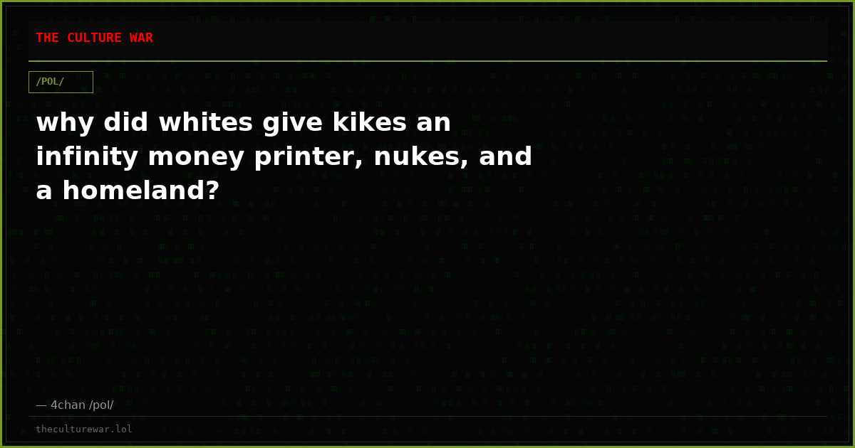 why did whites give kikes an infinity money printer, nukes, and a homeland?