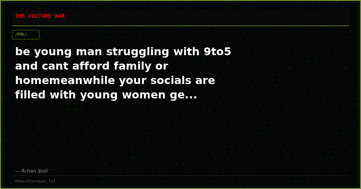 be young man struggling with 9to5 and cant afford family or homemeanwhile your socials are filled with young women ge...