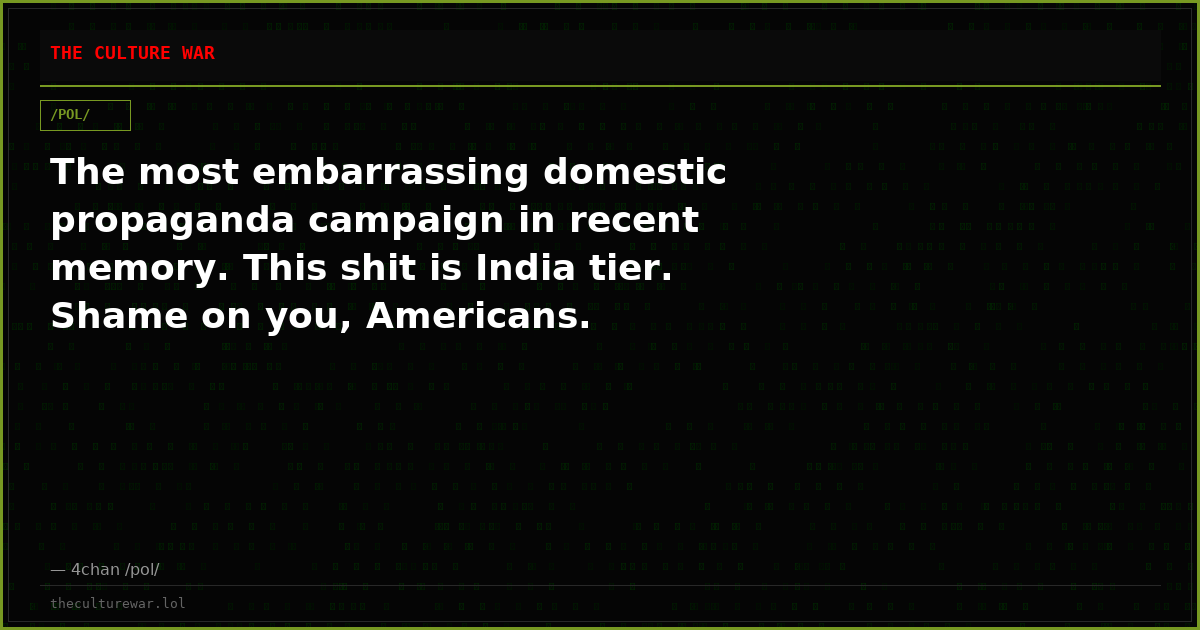 The most embarrassing domestic propaganda campaign in recent memory. This shit is India tier. Shame on you, Americans.