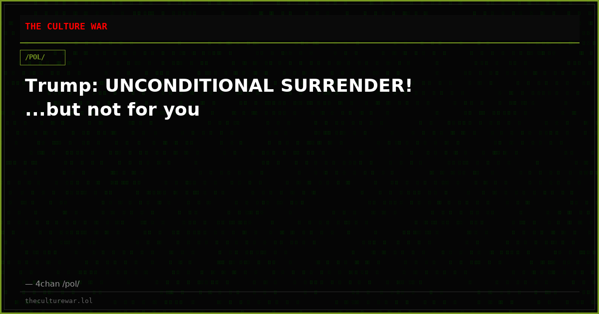 Trump: UNCONDITIONAL SURRENDER! ...but not for you