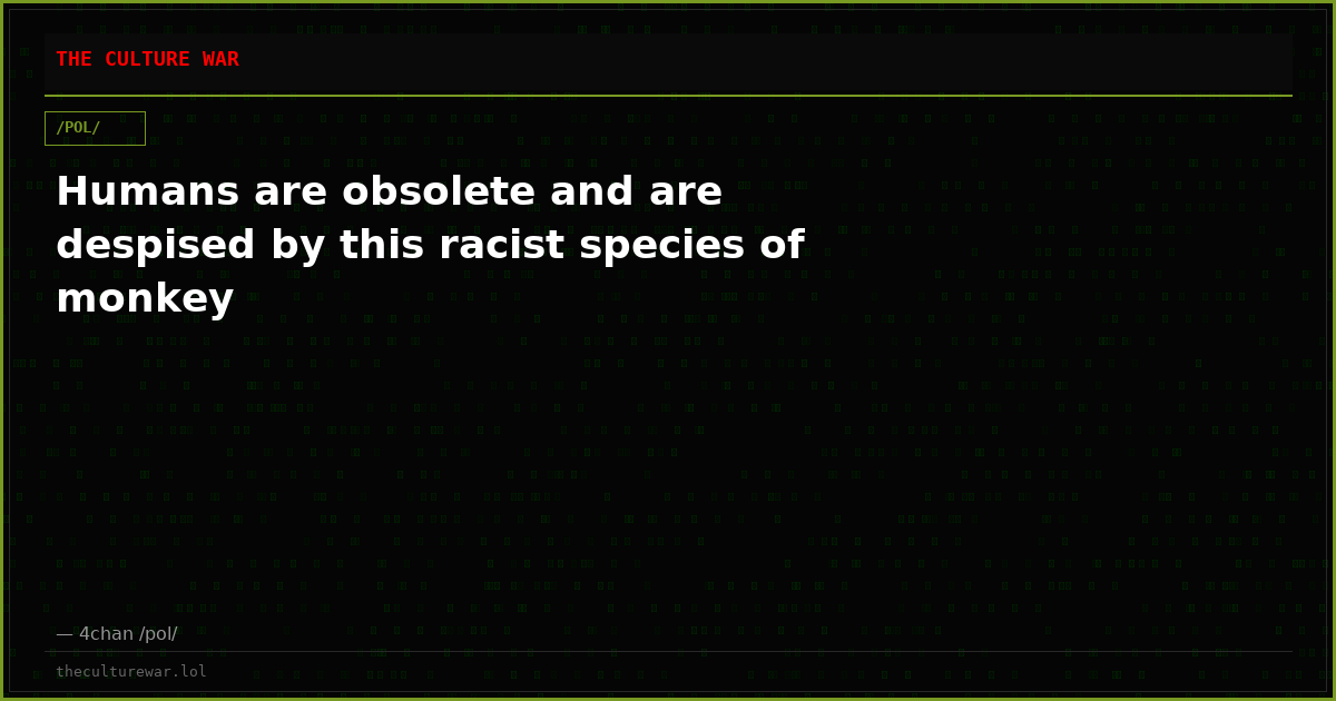 Humans are obsolete and are despised by this racist species of monkey