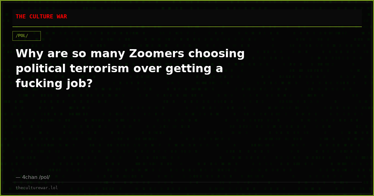 Why are so many Zoomers choosing political terrorism over getting a fucking job?