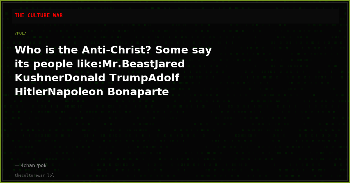 Who is the Anti-Christ? Some say its people like:Mr.BeastJared KushnerDonald TrumpAdolf HitlerNapoleon Bonaparte