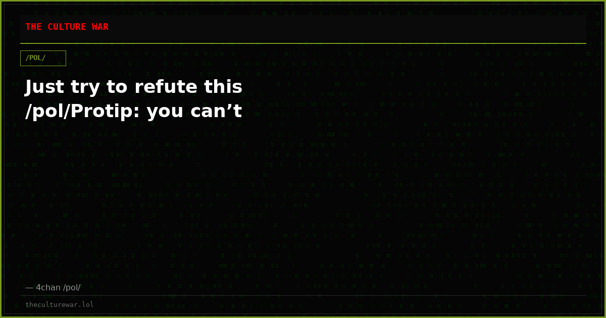 Just try to refute this /pol/Protip: you can’t