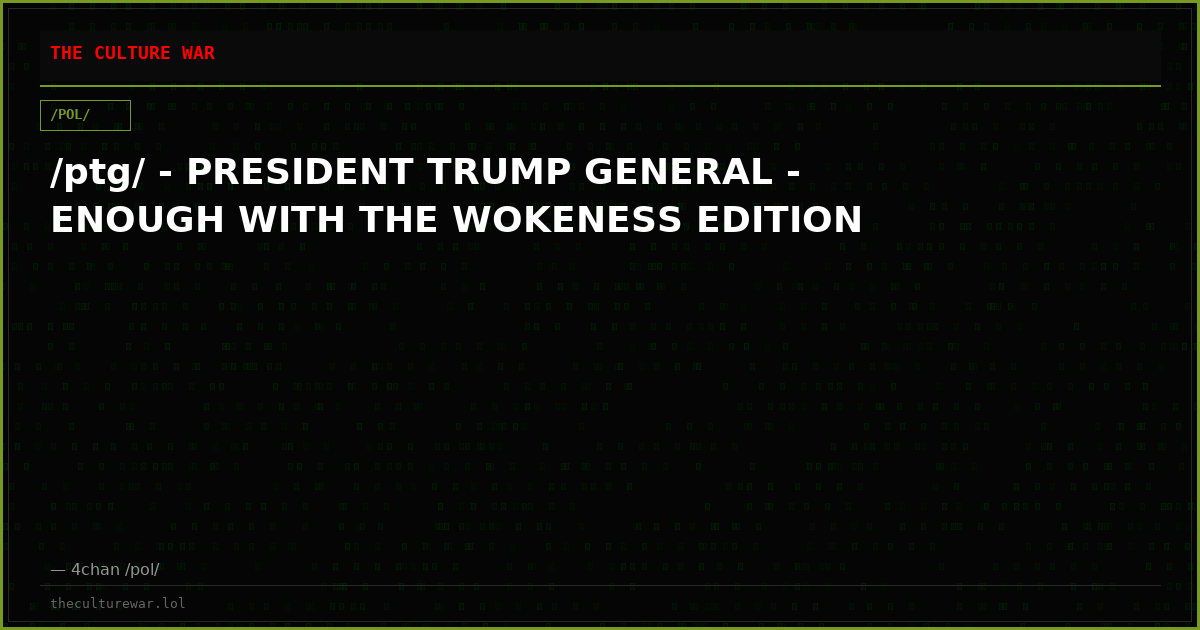 /ptg/ - PRESIDENT TRUMP GENERAL - ENOUGH WITH THE WOKENESS EDITION
