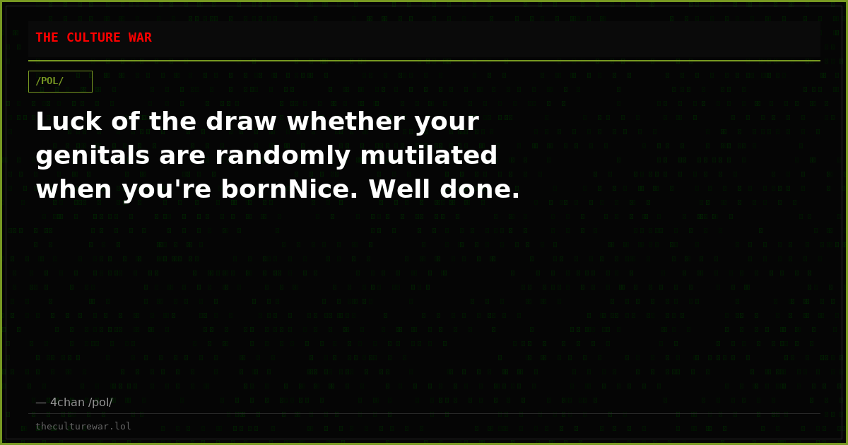 Luck of the draw whether your genitals are randomly mutilated when you're bornNice. Well done.