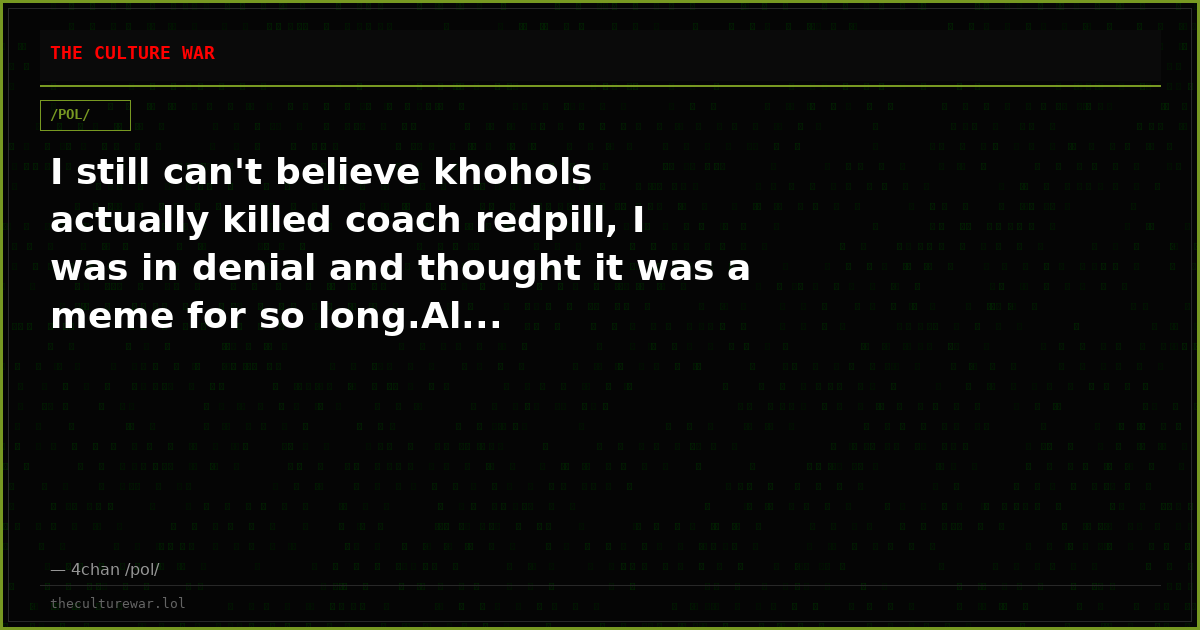 I still can't believe khohols actually killed coach redpill, I was in denial and thought it was a meme for so long.Al...