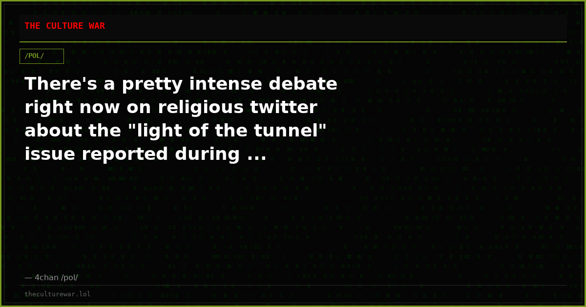 There's a pretty intense debate right now on religious twitter about the "light of the tunnel" issue reported during ...