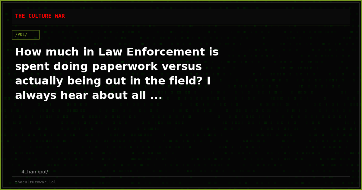 How much in Law Enforcement is spent doing paperwork versus actually being out in the field? I always hear about all ...
