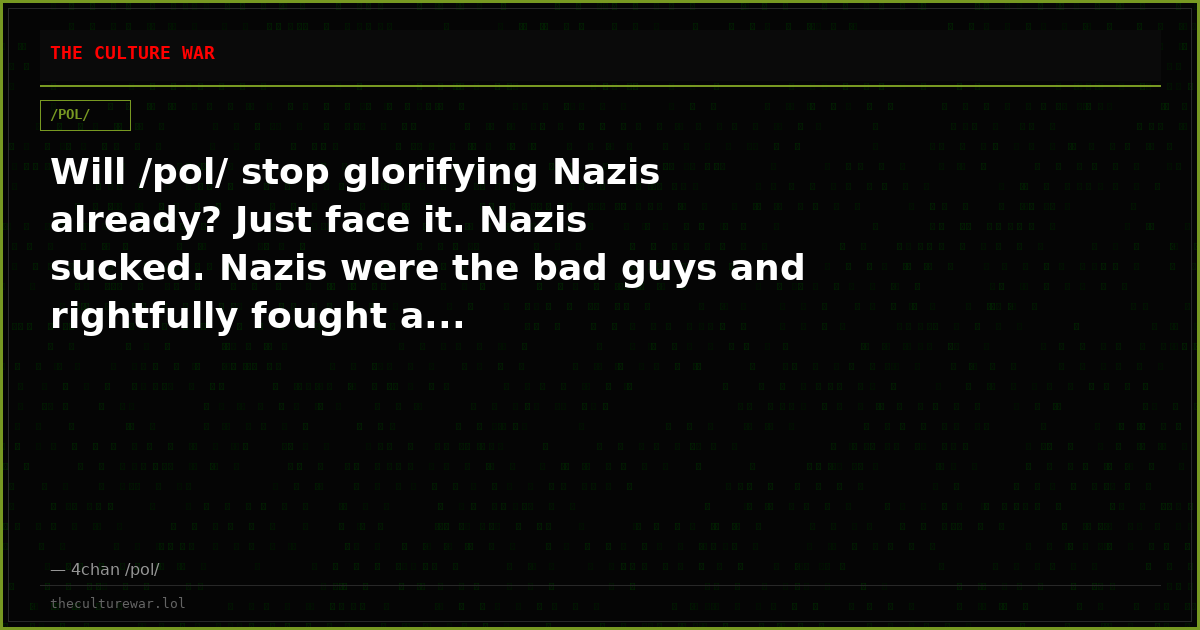 Will /pol/ stop glorifying Nazis already? Just face it. Nazis sucked. Nazis were the bad guys and rightfully fought a...