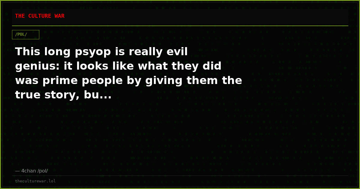 This long psyop is really evil genius: it looks like what they did was prime people by giving them the true story, bu...
