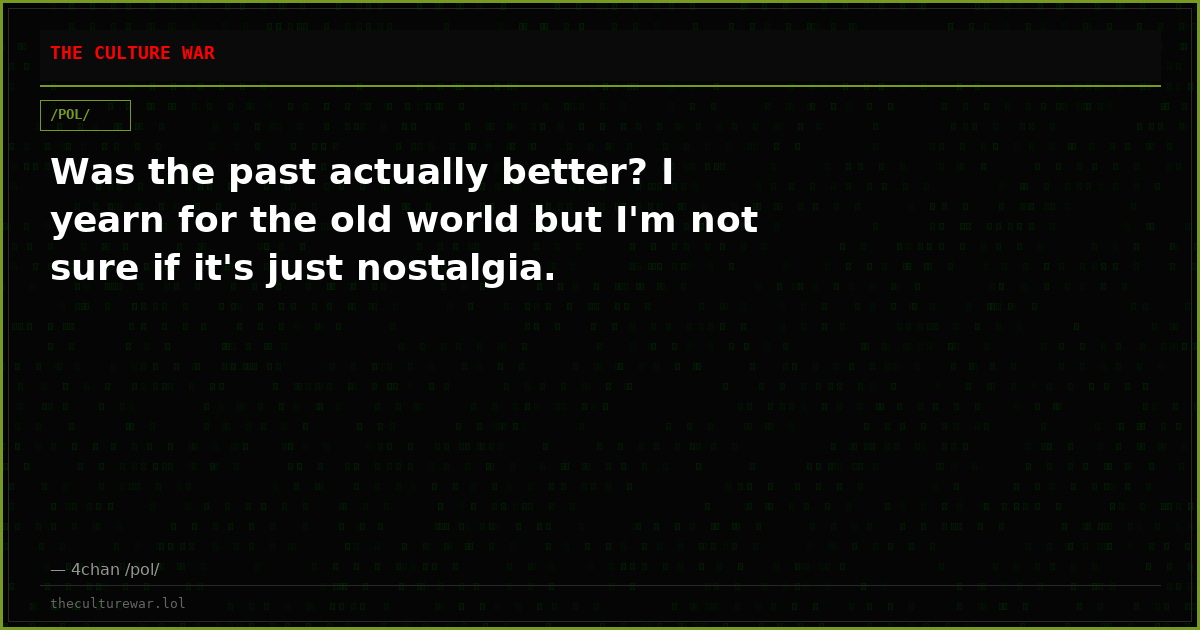 Was the past actually better? I yearn for the old world but I'm not sure if it's just nostalgia.