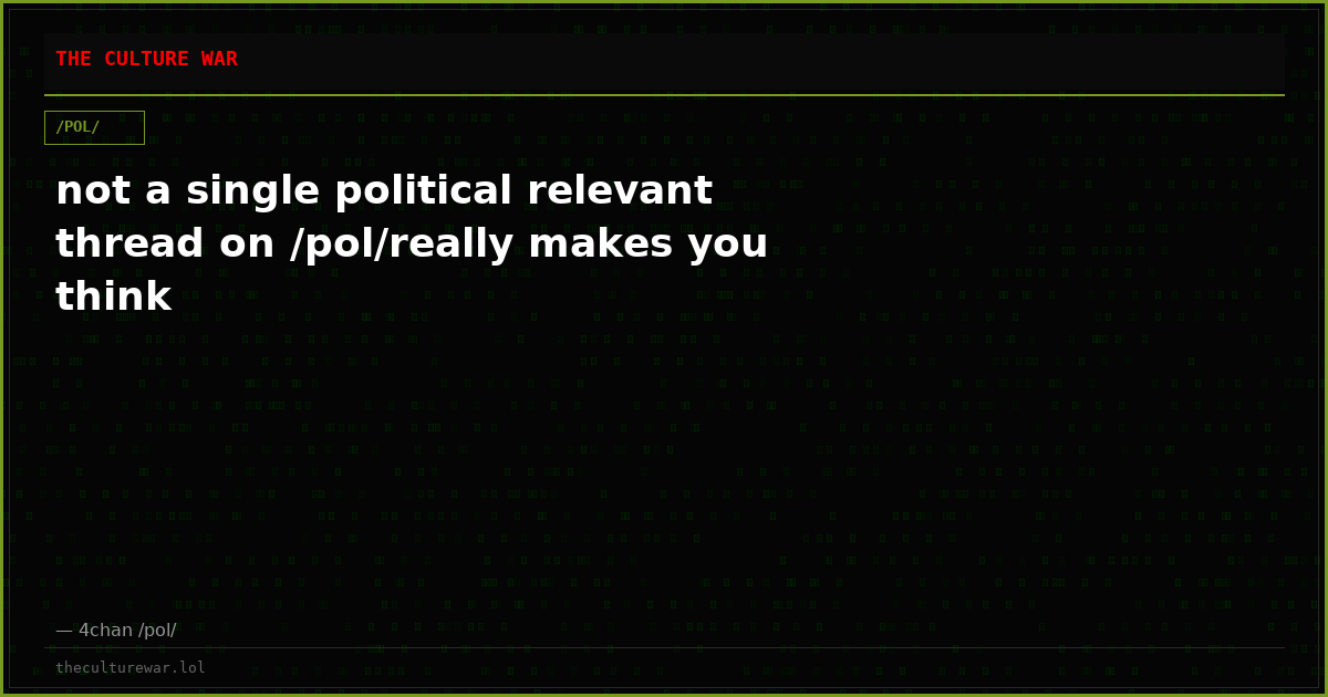 not a single political relevant thread on /pol/really makes you think
