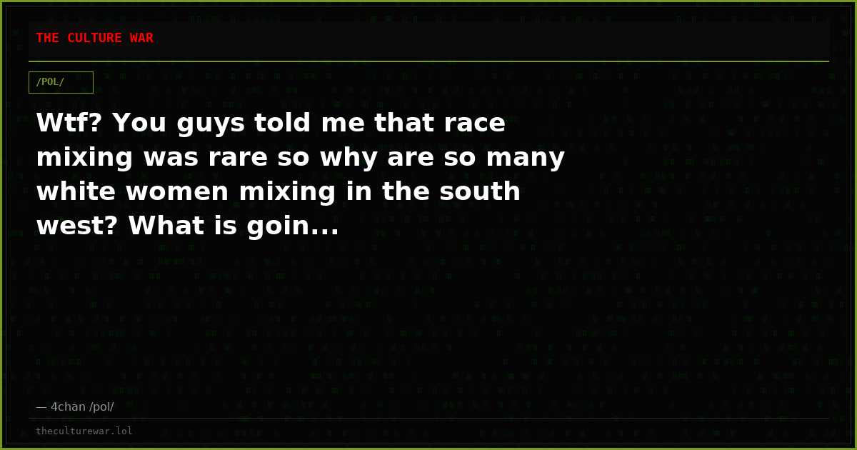 Wtf? You guys told me that race mixing was rare so why are so many white women mixing in the south west? What is goin...