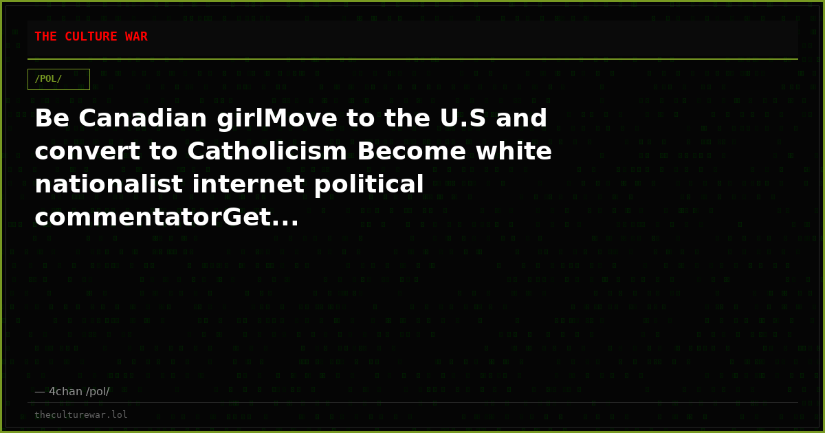 Be Canadian girlMove to the U.S and convert to Catholicism Become white nationalist internet political commentatorGet...