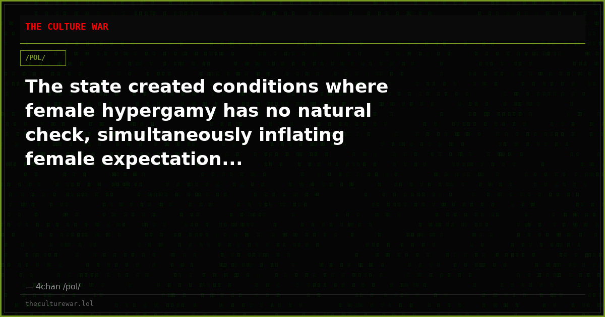 The state created conditions where female hypergamy has no natural check, simultaneously inflating female expectation...
